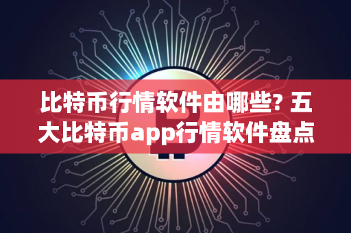 比特币行情软件由哪些? 五大比特币app行情软件盘点