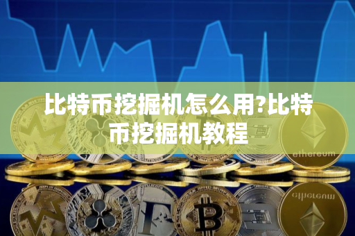 比特币挖掘机怎么用?比特币挖掘机教程