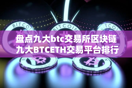 盘点九大btc交易所区块链 九大BTCETH交易平台排行榜