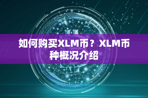 如何购买XLM币？XLM币种概况介绍