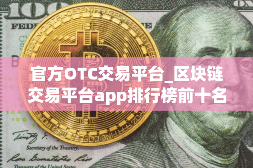 官方OTC交易平台_区块链交易平台app排行榜前十名_买币用的什么软件