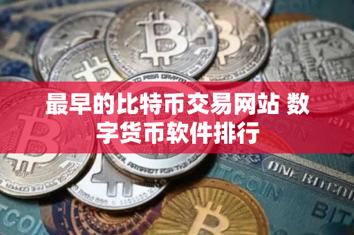 最早的比特币交易网站 数字货币软件排行
