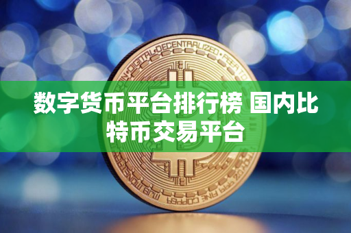 数字货币平台排行榜 国内比特币交易平台