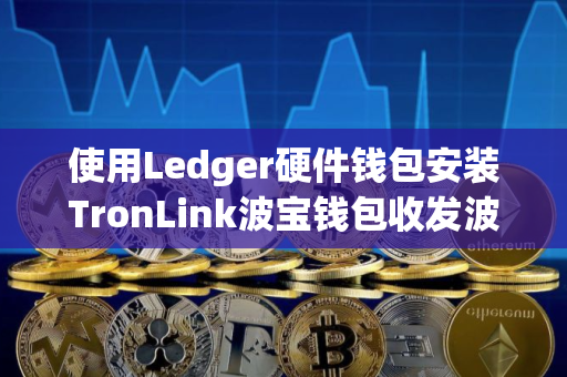 使用Ledger硬件钱包安装TronLink波宝钱包收发波场TRX币教程