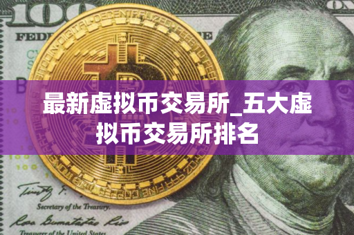 最新虚拟币交易所_五大虚拟币交易所排名