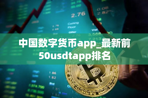 中国数字货币app_最新前50usdtapp排名