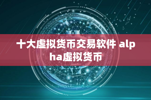 十大虚拟货币交易软件 alpha虚拟货币