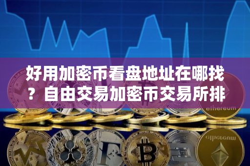 好用加密币看盘地址在哪找？自由交易加密币交易所排名