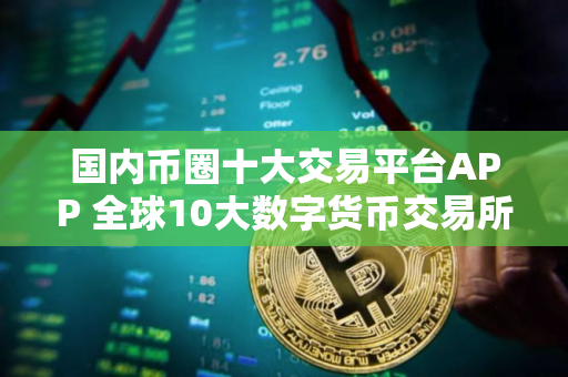 国内币圈十大交易平台APP 全球10大数字货币交易所