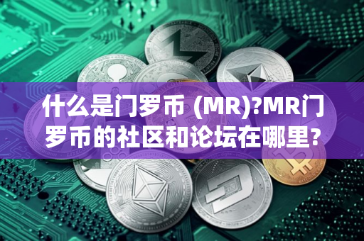什么是门罗币 (MR)?MR门罗币的社区和论坛在哪里?