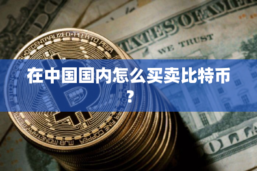在中国国内怎么买卖比特币？