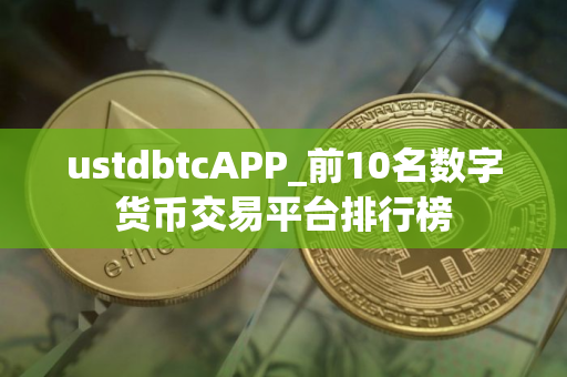 ustdbtcAPP_前10名数字货币交易平台排行榜