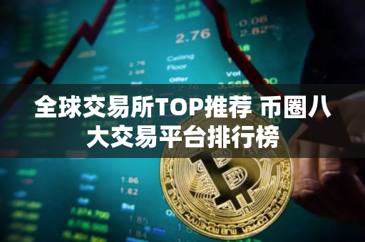 全球交易所TOP推荐 币圈八大交易平台排行榜