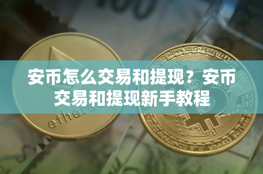 安币怎么交易和提现？安币交易和提现新手教程