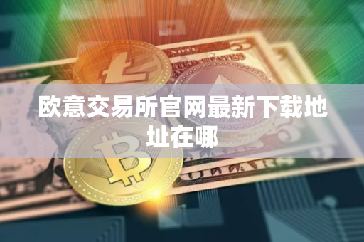 欧意交易所官网最新下载地址在哪