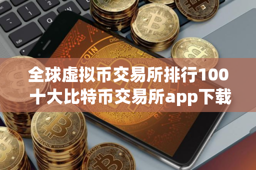 全球虚拟币交易所排行100 十大比特币交易所app下载