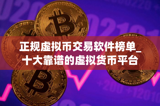 正规虚拟币交易软件榜单_十大靠谱的虚拟货币平台