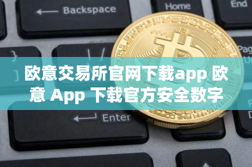 欧意交易所官网下载app 欧意 App 下载官方安全数字资产交易平台