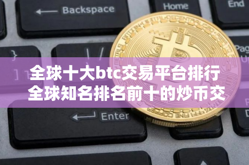 全球十大btc交易平台排行 全球知名排名前十的炒币交易所