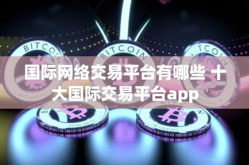 国际网络交易平台有哪些 十大国际交易平台app