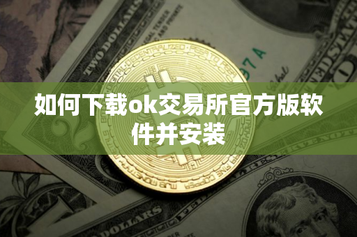 如何下载ok交易所官方版软件并安装