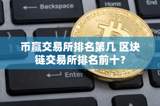 币赢交易所排名第几 区块链交易所排名前十？