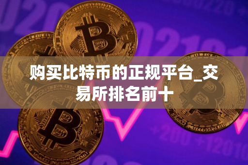购买比特币的正规平台_交易所排名前十