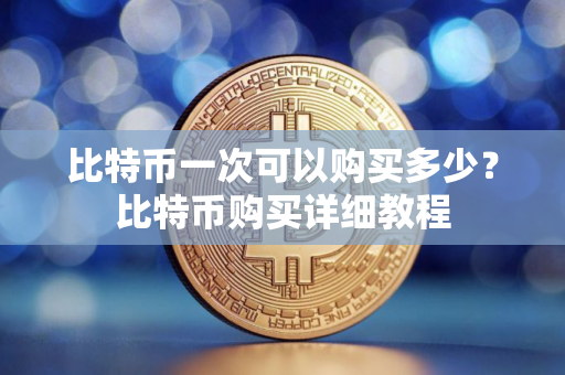 比特币一次可以购买多少？比特币购买详细教程