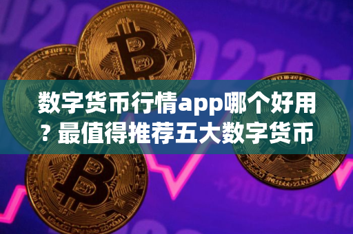 数字货币行情app哪个好用? 最值得推荐五大数字货币行情app2025