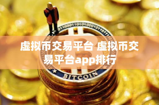 虚拟币交易平台 虚拟币交易平台app排行