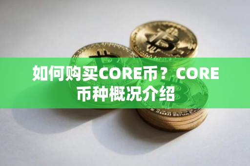 如何购买CORE币？CORE币种概况介绍