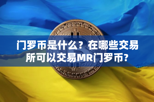 门罗币是什么？在哪些交易所可以交易MR门罗币?