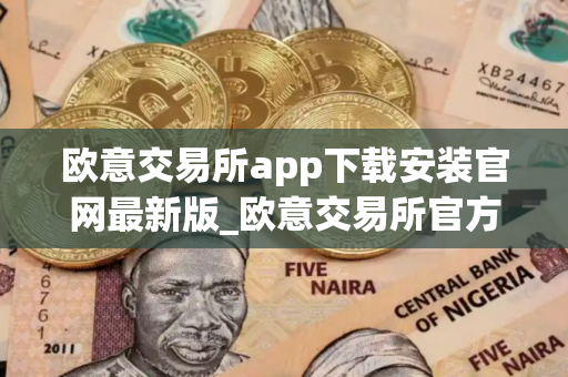 欧意交易所app下载安装官网最新版_欧意交易所官方App下载