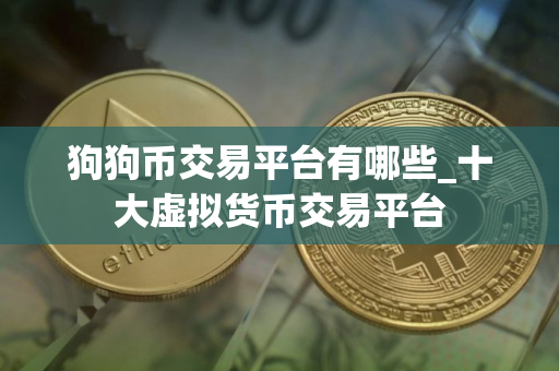 狗狗币交易平台有哪些_十大虚拟货币交易平台