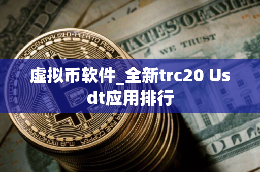 虚拟币软件_全新trc20 Usdt应用排行