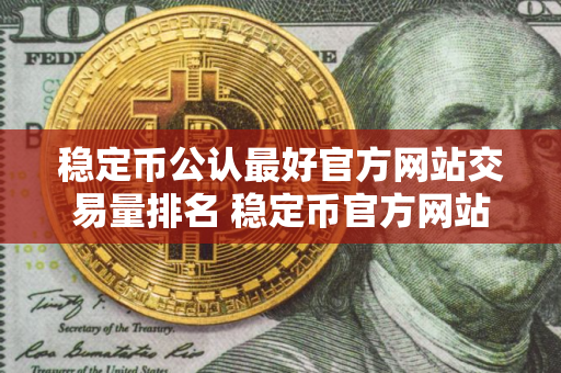 稳定币公认最好官方网站交易量排名 稳定币官方网站手续费最低合集