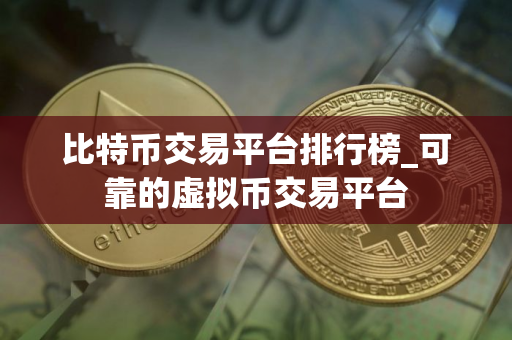 比特币交易平台排行榜_可靠的虚拟币交易平台