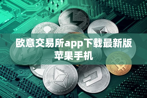 欧意交易所app下载最新版苹果手机