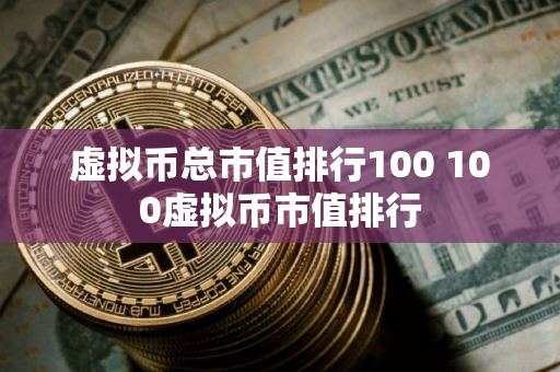 虚拟币总市值排行100 100虚拟币市值排行