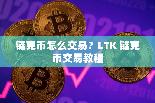 链克币怎么交易？LTK 链克币交易教程