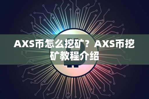 AXS币怎么挖矿？AXS币挖矿教程介绍