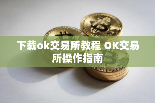 下载ok交易所教程 OK交易所操作指南