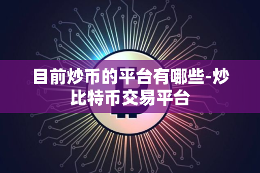 目前炒币的平台有哪些-炒比特币交易平台
