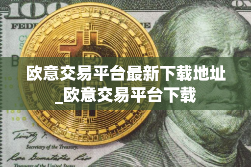 欧意交易平台最新下载地址_欧意交易平台下载