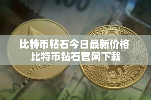 比特币钻石今日最新价格 比特币钻石官网下载