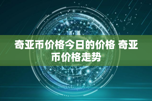 奇亚币价格今日的价格 奇亚币价格走势