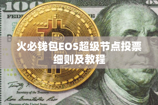 火必钱包EOS超级节点投票细则及教程
