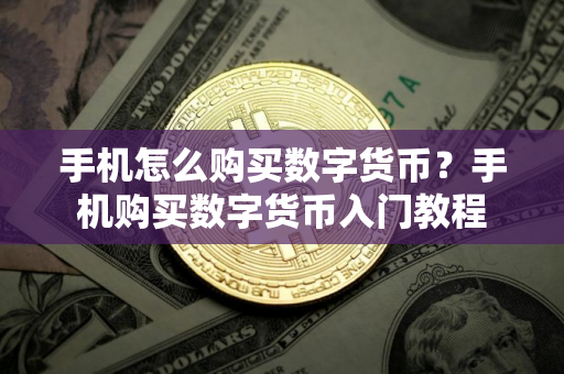 手机怎么购买数字货币?手机购买数字货币入门教程 手机怎么购买数字货币?手机购买数字货币入门教程