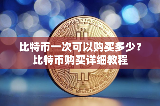 比特币一次可以购买多少？比特币购买详细教程