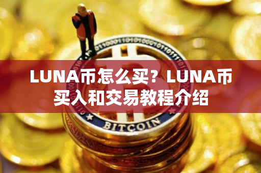 LUNA币怎么买?LUNA币买入和交易教程介绍 LUNA币怎么买?LUNA币买入和交易教程介绍